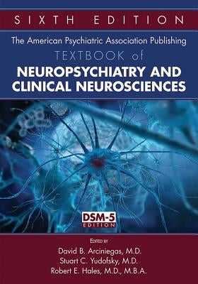The American Psychiatric Association Publishing Textbook of Neuropsychiatry and Clinical Neurosciences by Arciniegas, David B.