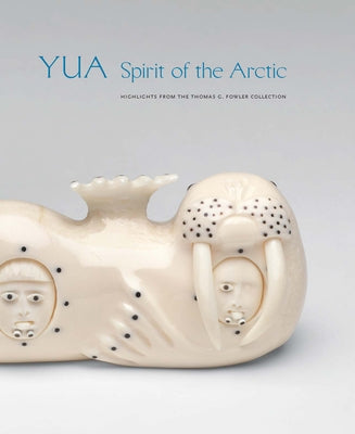 Yua: Spirit of the Arctic: Highlights from the Thomas G. Fowler Collection by Fitzhugh, William