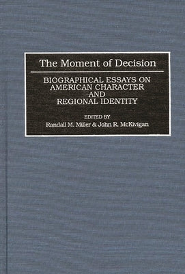 The Moment of Decision: Biographical Essays on American Character and Regional Identity by McKivigan, John