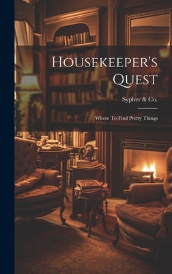Housekeeper's Quest: Where To Find Pretty Things by Sypher &. Co (New York, N. y. ).