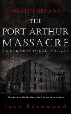 Martin Bryant: The Port Arthur Massacre: Historical Serial Killers and Murderers by Rosewood, Jack
