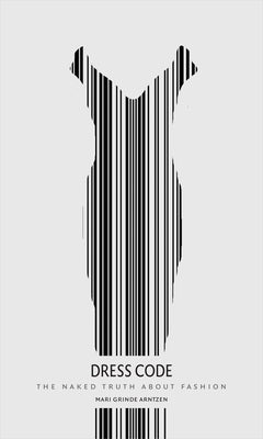 Dress Code: The Naked Truth about Fashion by Grinde Arntzen, Mari