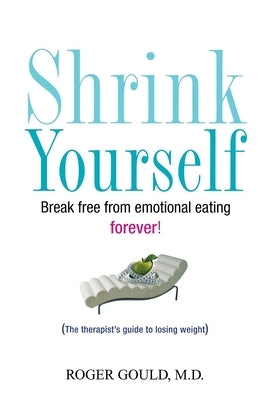 Shrink Yourself: Break Free from Emotional Eating Forever by Gould, Roger