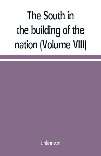 The South in the building of the nation: a history of the southern states designed to record the South's part in the making of the American nation; to by Unknown