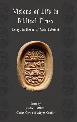 Visions of Life in Biblical Times: Essays in Honor of Meir Lubetski by Gottlieb, Claire
