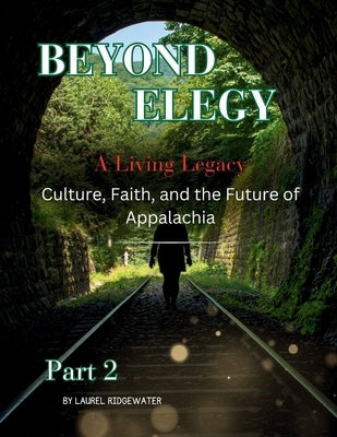 BEYOND ELEGY A Living Legacy: Culture, Faith, and the Future of Appalachia by Ridgewater, Laurel
