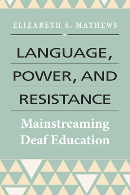 Language, Power, and Resistance: Mainstreaming Deaf Education by Mathews, Elizabeth S.