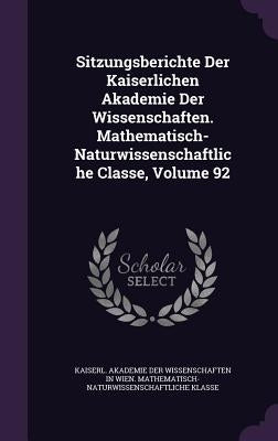 Sitzungsberichte Der Kaiserlichen Akademie Der Wissenschaften. Mathematisch-Naturwissenschaftliche Classe, Volume 92 by Kaiserl Akademie Der Wissenschaften in