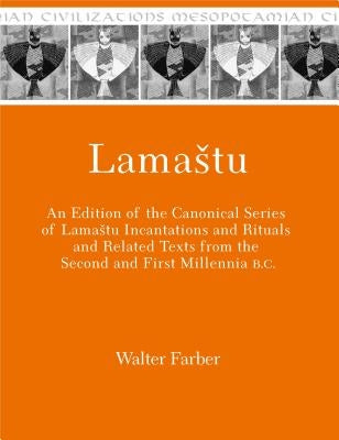 Lamastu: An Edition of the Canonical Series of Lamastu Incantations and Rituals and Related Texts from the Second and First Mil by Farber, Walter
