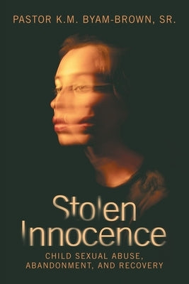 Stolen Innocence: Child Sexual Abuse, Abandonment, and Recovery by Byam-Brown, Pastor K. M., Sr.