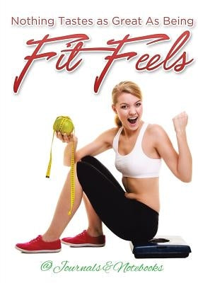 Nothing Tastes as Great As Being Fit Feels by @. Journals and Notebooks