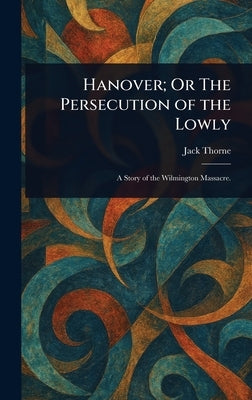 Hanover; Or The Persecution of the Lowly by Thorne, Jack