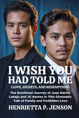 I Wish You Had Told Me (Love, Secrets, and Redemption): The Emotional Journey of Juan Karlos Labajo and JC Santos in This Cinematic Tale of Family and by Jenson, Henrietta P.