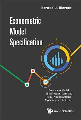Econometric Model Specification: Consistent Model Specification Tests and Semi-Nonparametric Modeling and Inference by Bierens, Herman J.