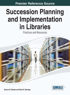 Succession Planning and Implementation in Libraries: Practices and Resources by Deards, Kiyomi D.