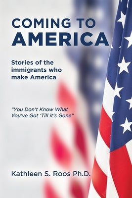 Coming to America: Stories of the immigrants who make America You Don't Know What You've Got 'Till it's Gone by Roos, Kathleen S.