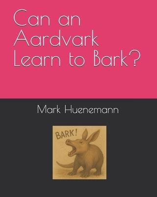 Can an Aardvark Learn to Bark? by Huenemann, Mark