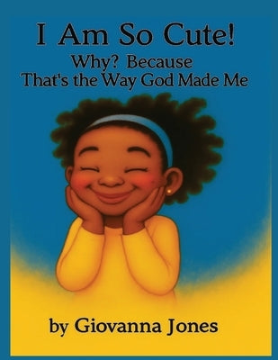 I Am So Cute! Why? Because That's the Way God Made Me by Jones, Giovanna