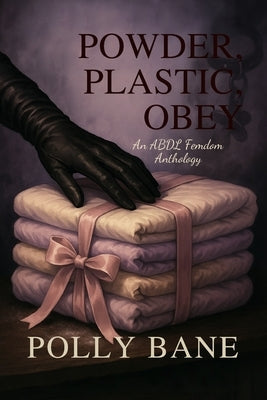 Powder, Plastic, Obey: An ABDL Femdom Anthology by Bane, Polly