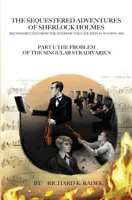 The Sequestered Adventures of Sherlock Holmes: Part I: The Problem of the Singular Stradivarius by Radek, Richard K.