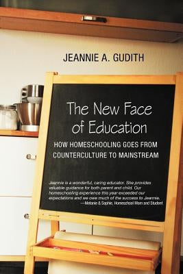 The New Face of Education: How Homeschooling Goes from Counterculture to Mainstream by Gudith, Jeannie A.