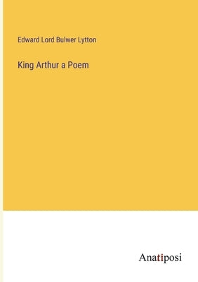 King Arthur a Poem by Lord Bulwer Lytton, Edward