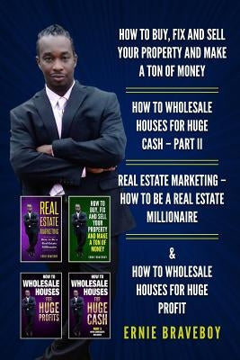 How to Buy, Fix and Sell Your Property and Make a Ton of Money How to Wholesale Houses for Huge Cash - Part II Real Estate Marketing - How to Be a Rea by Braveboy, Ernie