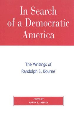 In Search of a Democratic America: The Writings of Randolph S. Bourne by Sheffer, Martin S.