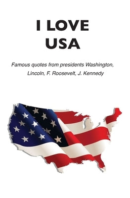 I love USA: Famous quotes from presidents Washington, Lincoln, F. Roosevelt, J. Kennedy by London, Gabriel