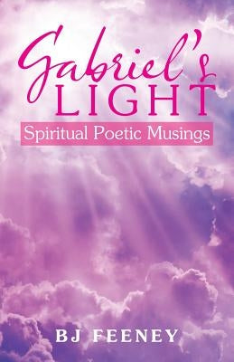 Gabriel's Light: Spiritual Poetic Musings by Feeney, Bj