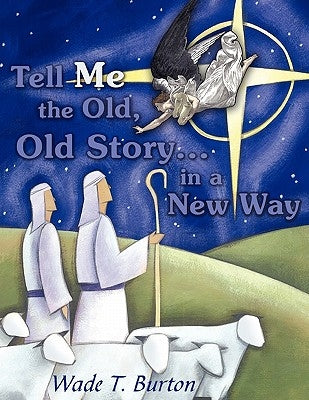 Tell Me the Old, Old Story... in a New Way by Burton, Wade T.