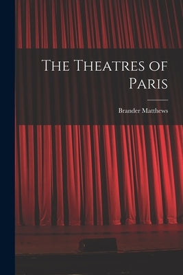The Theatres of Paris by Brander, Matthews