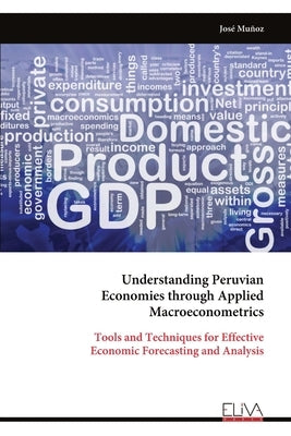 Understanding Peruvian Economies through Applied Macroeconometrics: Tools and Techniques for Effective Economic Forecasting and Analysis by Muñoz, José