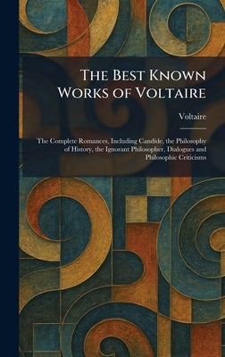 The Best Known Works of Voltaire: The Complete Romances, Including Candide, the Philosophy of History, the Ignorant Philosopher, Dialogues and Philoso by Voltaire