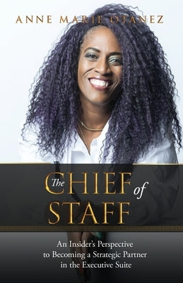 The Chief of Staff: An Insider's Perspective to Becoming a Strategic Partner in the Executive Suite by Otanez, Anne Marie