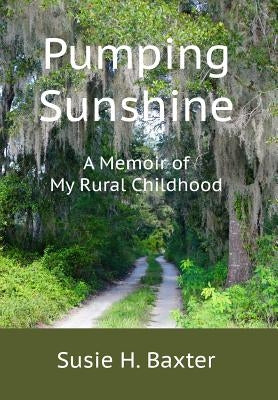 Pumping Sunshine: A Memoir of My Rural Childhood by Baxter, Susie H.
