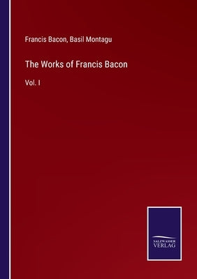 The Works of Francis Bacon: Vol. I by Bacon, Francis