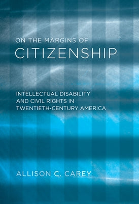 On the Margins of Citizenship: Intellectual Disability and Civil Rights in Twentieth-Century America by Carey, Allison C.