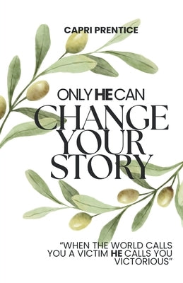 Only He Can Change Your Story: When the World Calls You a Victim, He Calls You Victorious by Prentice, Capri
