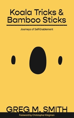 Koala Tricks and Bamboo Sticks: Journeys of Self-Enablement by Smith, Greg M.
