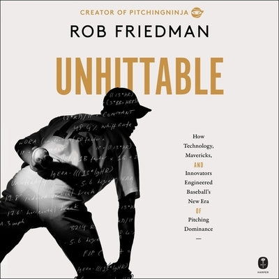 Unhittable: How Technology, Mavericks, and Innovators Engineered Baseball's New Era of Pitching Dominance by Friedman, Rob