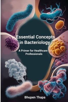 Essential Concepts In Bacteriology: A Primer For Healthcare Professionals by Thapa, Bhupen