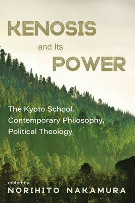Kenosis and Its Power: The Kyoto School, Contemporary Philosophy, Political Theology by Nakamura, Norihito