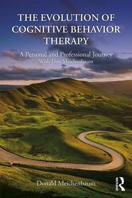 The Evolution of Cognitive Behavior Therapy: A Personal and Professional Journey with Don Meichenbaum by Meichenbaum, Donald