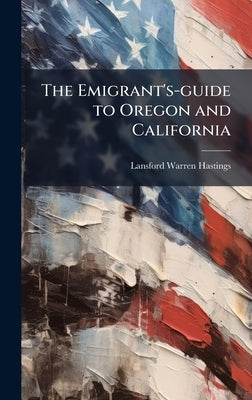 The Emigrant's-guide to Oregon and California by Hastings, Lansford Warren