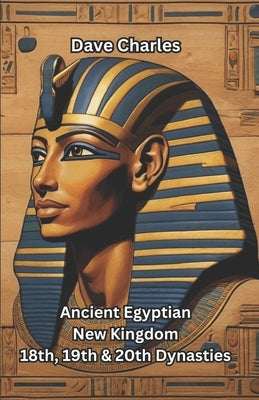 Ancient Egyptian New Kingdom: The 18th, 19th, and 20th Dynasties Pharaohs by Charles, Dave