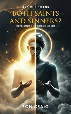 ARE Christians BOTH Saints AND Sinners?: The Bible-answer to that and RelaTed Tall Tales by Craig, Ron