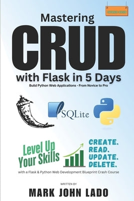 Mastering CRUD with Flask in 5 Days; Build Python Web Applications - From Novice to Pro: Level Up Your Skills with a Flask &Python Web Development Blu by Lado, Mark John Perez