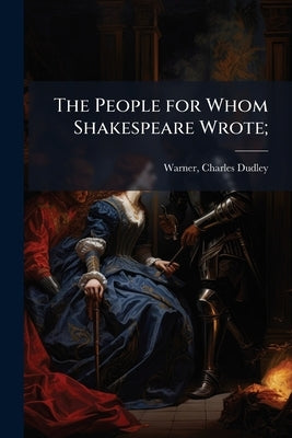 The People for Whom Shakespeare Wrote; by Warner, Charles Dudley 1829-1900