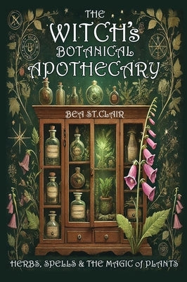 The Witch's Botanical Apothecary: Herbs, Spells and the Magic of Plants by St Clair, Bea